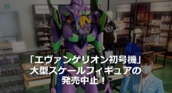 「エヴァンゲリオン初号機」大型スケールフィギュアの発売中止！ 商品概要、予約受付から発売中止までの経緯、中止の理由とは？