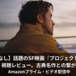 『プロジェクト・ヘイル・メアリー』視聴レビュー。古典名作小説との繋がりを考察!