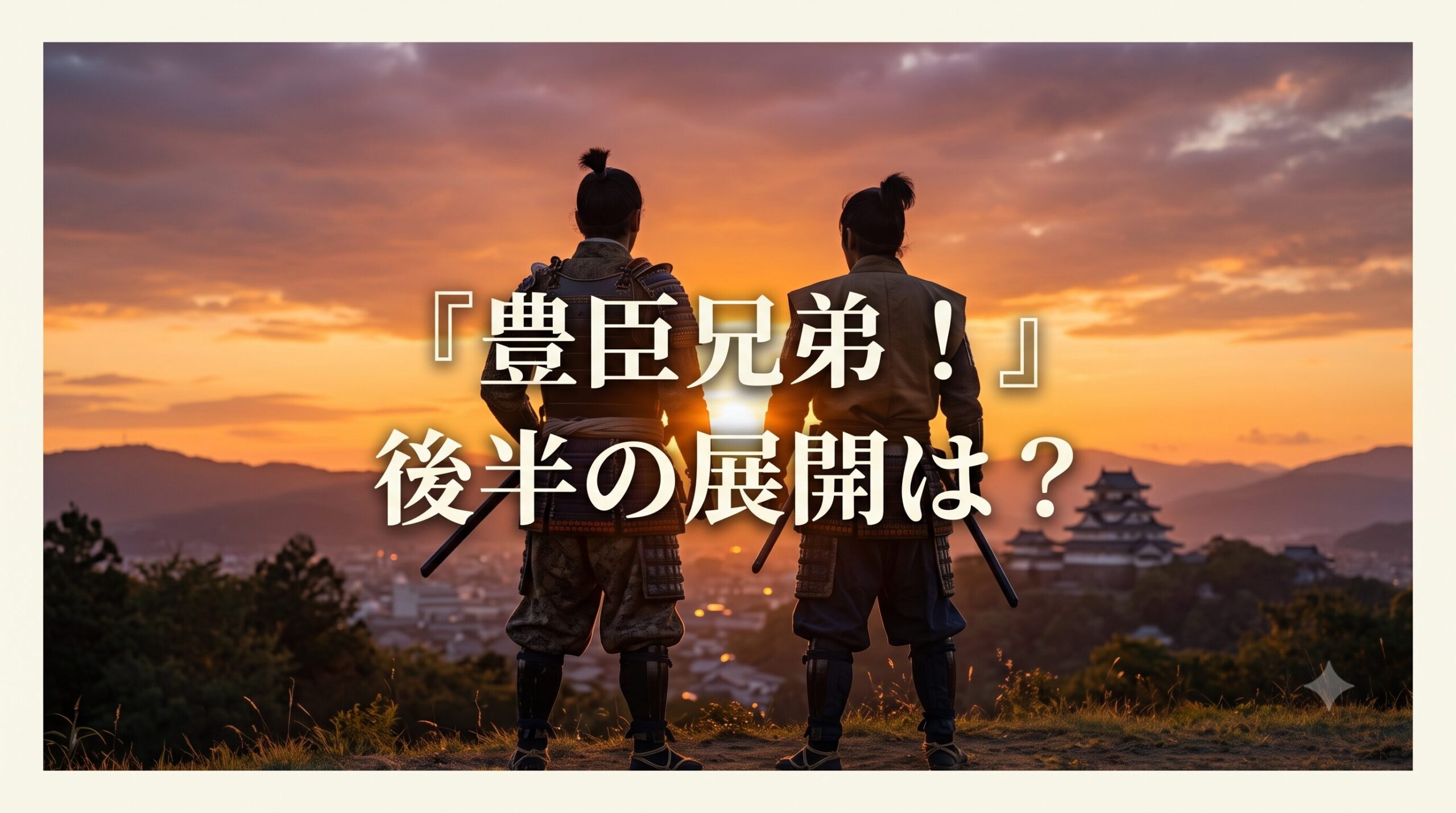 夕焼け空と遠くの城を見下ろす二人の武士の後ろ姿を背景に、「『豊臣兄弟!』後半の展開は?」という文字が中央に大きく配置された画像