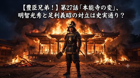 【豊臣兄弟！】第27話「本能寺の変」明智光秀と足利義昭の対立は史実通り？
