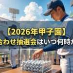 2026年夏の甲子園（第108回全国高校野球選手権大会）の組み合わせ抽選会で、高校球児がくじを引いている様子。「【2026年甲子園】組み合わせ抽選会はいつ何時から？」のタイトル文字入り画像。