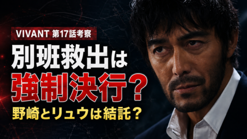 『VIVANT』第17話の別班救出と強制決行、野崎とリュウの結託説を表現したアイキャッチ画像