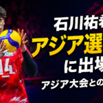 バレーボールを持つ石川祐希さんと「アジア選手権に出場！アジア大会との違いは？」の文字