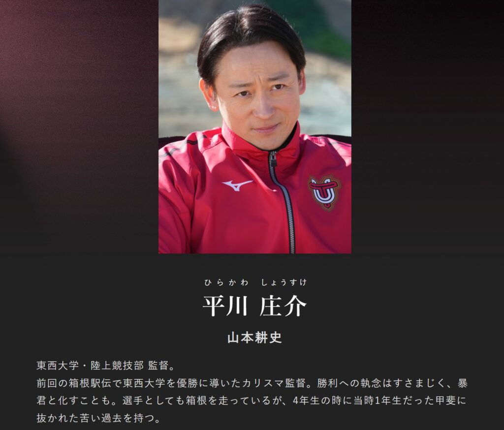 東西大学陸上競技部監督の平川庄介を演じる山本耕史さん。赤と黒のスポーツウェアを着用し真剣な表情を浮かべた写真の下に、役名やキャスト名、箱根駅伝で大学を優勝に導いたカリスマ監督である旨の紹介文が添えられています。