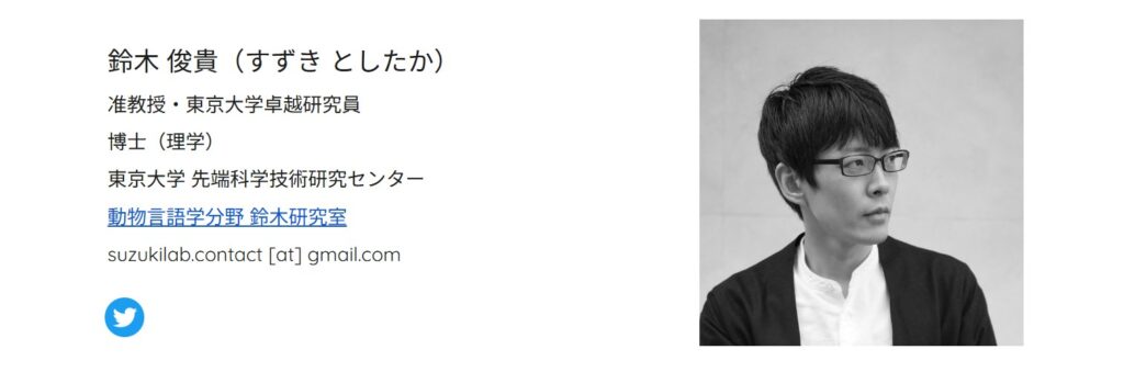 動物言語学者である鈴木俊貴のプロフィール画面。東京大学先端科学技術研究センターの所属肩書などのテキスト情報と、メガネをかけて右斜め前を見つめるモノクロの顔写真が掲載されている様子。
