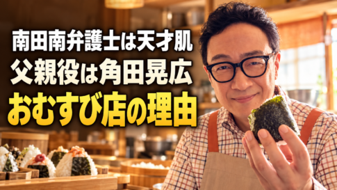 『南田南弁護士は天才肌』の父親役・角田晃広さんの参考写真をもとにしたイメージ画像。眼鏡とエプロン姿でおむすびを持つ人物を右側に配置し、温かな店内を背景に、左側へ作品名と「父親役は角田晃広」「おむすび店の理由」を大きく表示しています。