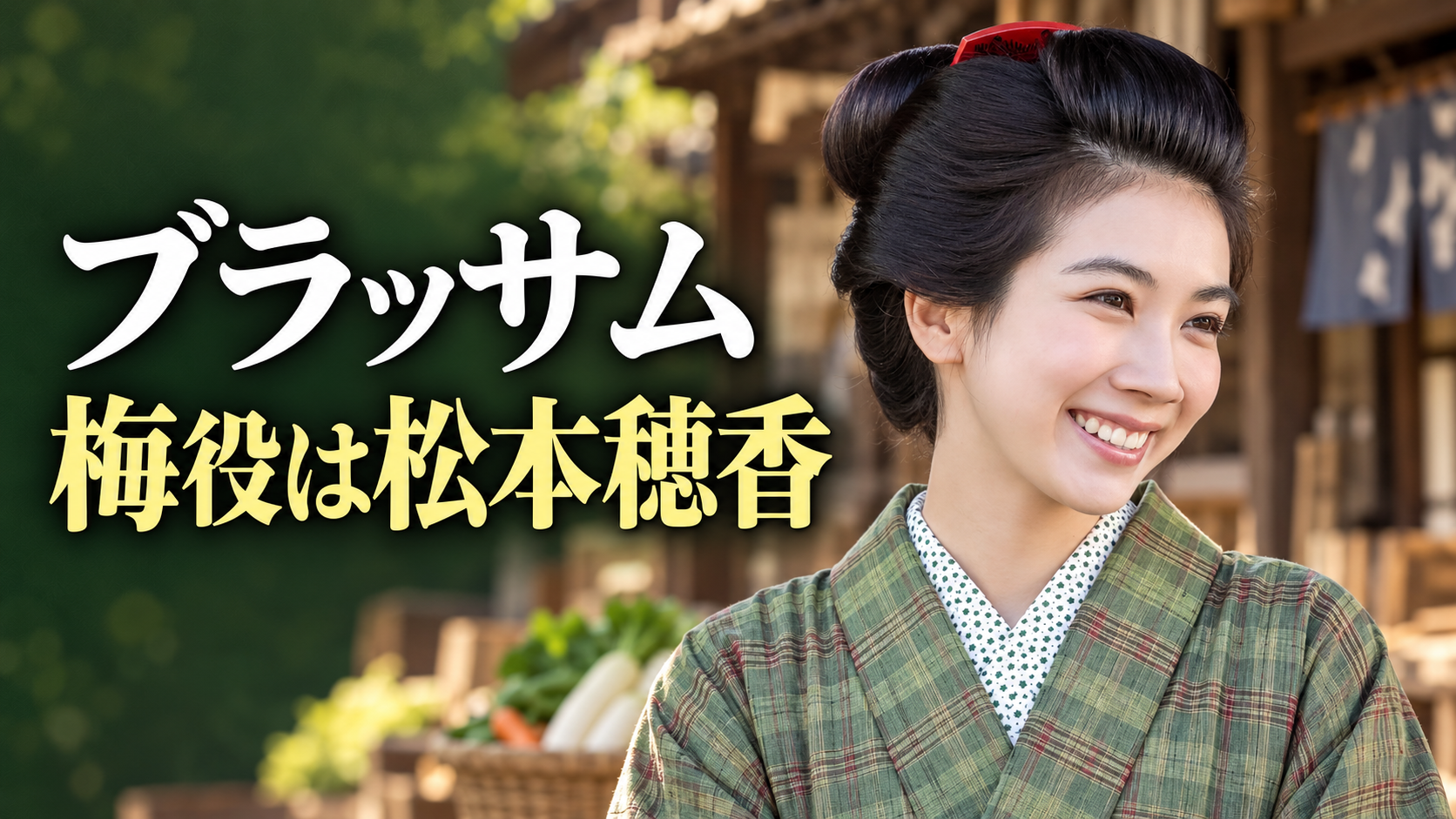 朝ドラ「ブラッサム」の梅役・松本穂香さんの参考写真を基にしたイメージ画像。緑の格子柄の着物と結い髪の女性が、木造商店や野菜かごを背景に笑顔を見せ、左側に「ブラッサム」「梅役は松本穂香」の文字を大きく配置しています。