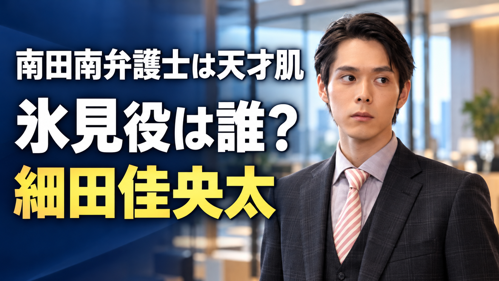 『南田南弁護士は天才肌』の氷見琢磨をイメージした男性が、法律事務所を背景に、濃いスーツと淡い桃色のネクタイ姿で横を見つめる画像。左側に作品名と「氷見役は誰？」「細田佳央太」の文字を白と黄色で大きく配置しています。